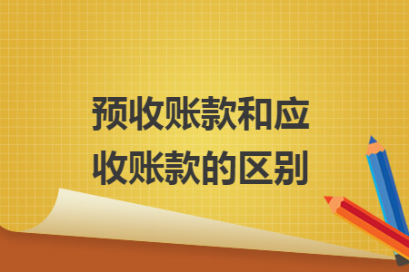 預收賬款和應收賬款的區(qū)別