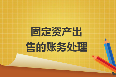 固定資產(chǎn)出售的賬務(wù)處理