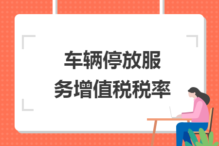 車(chē)輛停放服務(wù)增值稅稅率