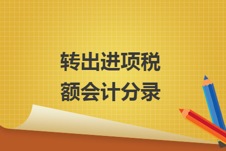 轉(zhuǎn)出進(jìn)項(xiàng)稅額會計(jì)分錄
