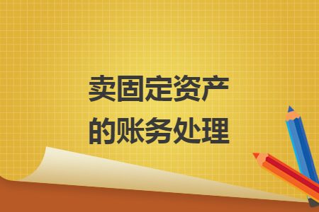 賣固定資產(chǎn)的賬務(wù)處理