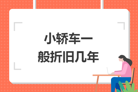 小轎車(chē)一般折舊幾年