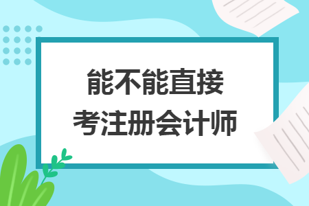 能不能直接考注冊(cè)會(huì)計(jì)師