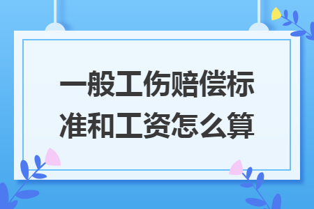 一般工傷賠償標(biāo)準(zhǔn)和工資怎么算