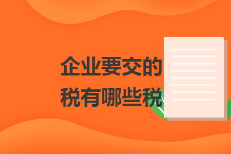 企業(yè)要交的稅有哪些稅