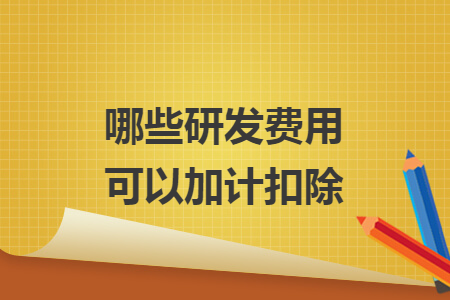哪些研發(fā)費用可以加計扣除