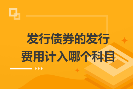 發(fā)行債券的發(fā)行費(fèi)用計入哪個科目