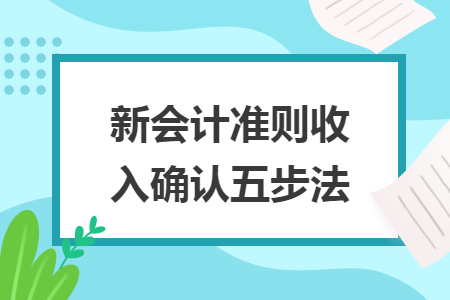 新會計準(zhǔn)則收入確認(rèn)五步法