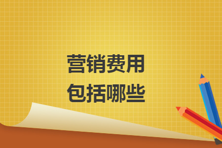 營(yíng)銷費(fèi)用包括哪些