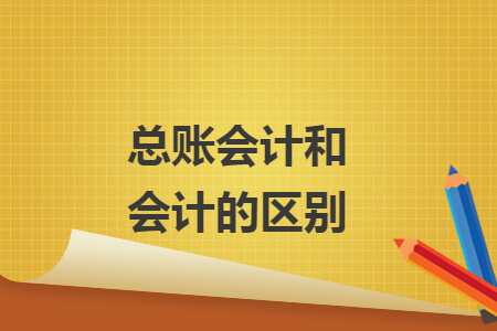 總賬會計和會計的區(qū)別