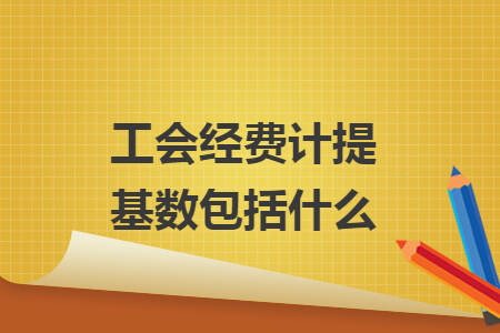 工會(huì)經(jīng)費(fèi)計(jì)提基數(shù)包括什么