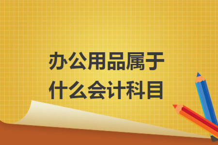 辦公用品屬于什么會(huì)計(jì)科目