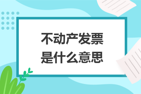 不動(dòng)產(chǎn)發(fā)票是什么意思