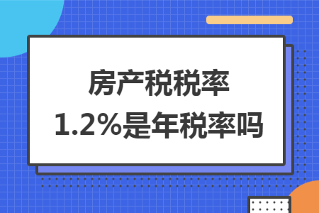 房產(chǎn)稅稅率1.2%是年稅率嗎