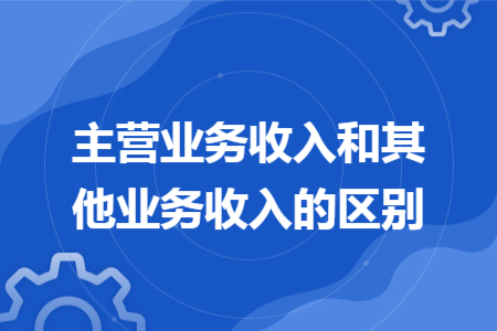 主營業(yè)務(wù)收入和其他業(yè)務(wù)收入的區(qū)別