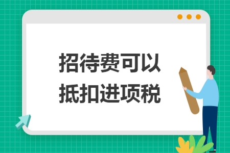招待費(fèi)可以抵扣進(jìn)項(xiàng)稅