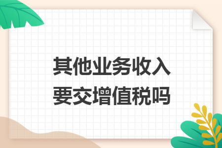 其他業(yè)務(wù)收入要交增值稅嗎