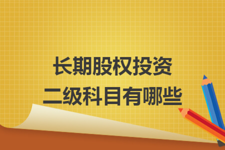 長期股權(quán)投資二級科目有哪些