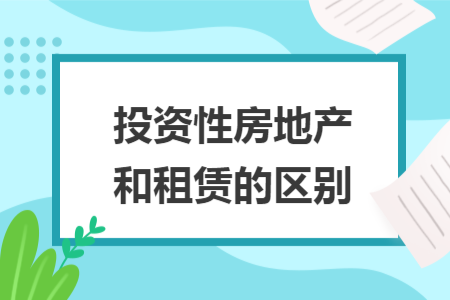 投資性房地產(chǎn)和租賃的區(qū)別