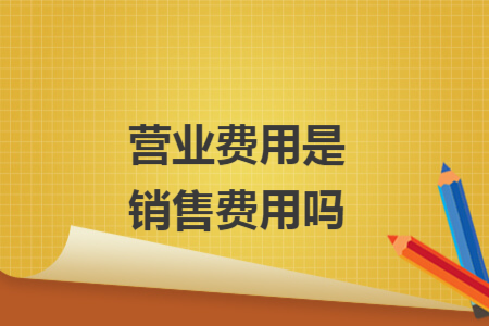 營業(yè)費用是銷售費用嗎