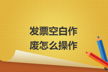發(fā)票空白作廢怎么操作