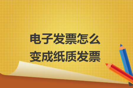電子發(fā)票怎么變成紙質發(fā)票