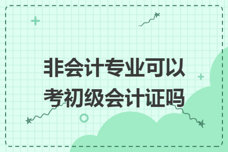 非會計專業(yè)可以考初級會計證嗎