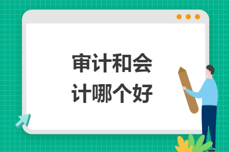 審計(jì)和會(huì)計(jì)哪個(gè)好
