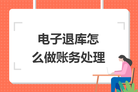 電子退庫怎么做賬務處理