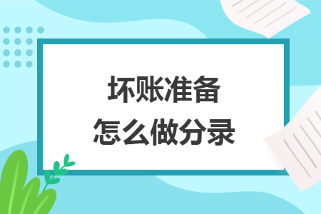 壞賬準(zhǔn)備怎么做分錄