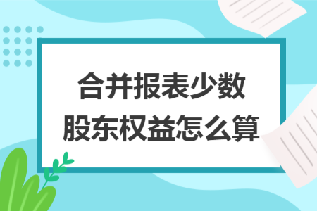 合并報表少數(shù)股東權(quán)益怎么算