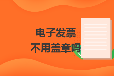 電子發(fā)票不用蓋章嗎