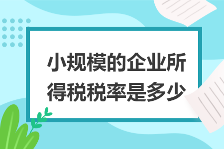 小規(guī)模的企業(yè)所得稅稅率是多少