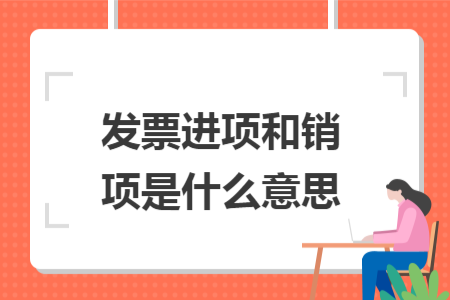 發(fā)票進項和銷項是什么意思