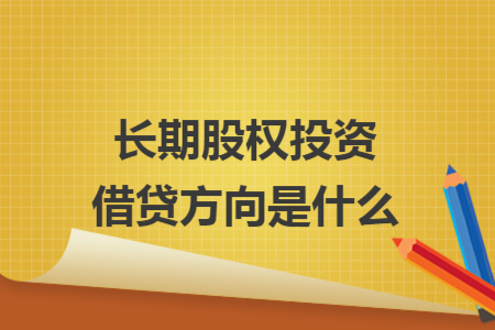 長期股權投資借貸方向是什么