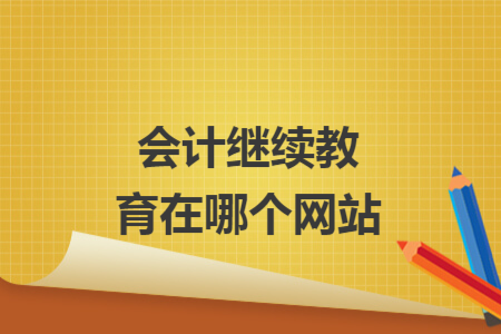 會(huì)計(jì)繼續(xù)教育在哪個(gè)網(wǎng)站