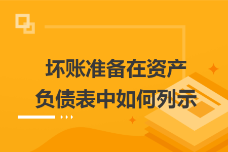 壞賬準(zhǔn)備在資產(chǎn)負(fù)債表中如何列示