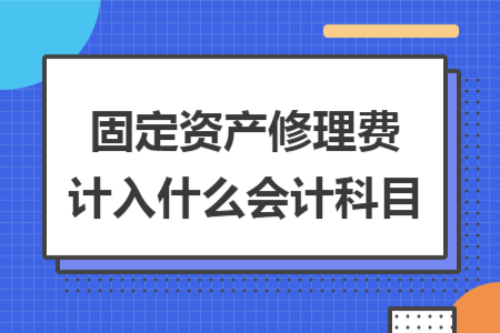 固定資產(chǎn)修理費(fèi)計(jì)入什么會(huì)計(jì)科目