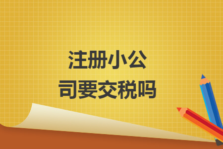 注冊(cè)小公司要交稅嗎
