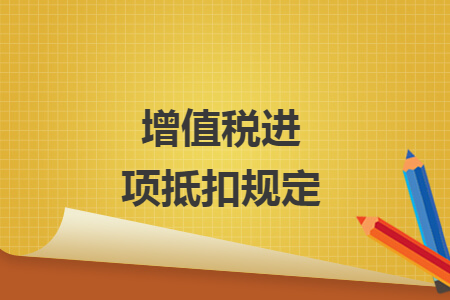 增值稅進(jìn)項(xiàng)抵扣規(guī)定