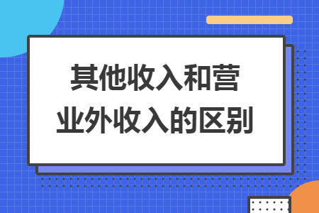 其他收入和營(yíng)業(yè)外收入的區(qū)別