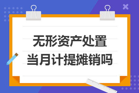 無形資產(chǎn)處置當(dāng)月計(jì)提攤銷嗎