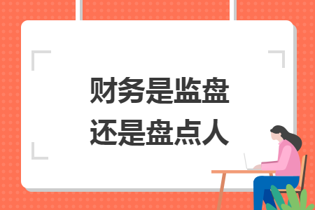 財務(wù)是監(jiān)盤還是盤點人