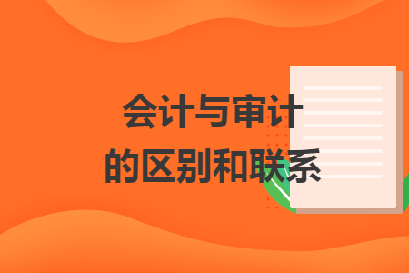 會(huì)計(jì)與審計(jì)的區(qū)別和聯(lián)系