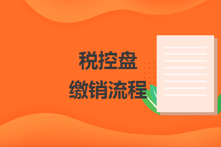 稅控盤(pán)繳銷(xiāo)流程