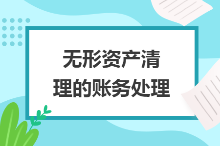 無形資產(chǎn)清理的賬務(wù)處理