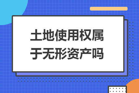 土地使用權(quán)屬于無(wú)形資產(chǎn)嗎