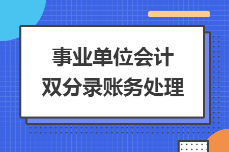 事業(yè)單位會計雙分錄賬務處理