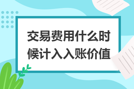 交易費(fèi)用什么時(shí)候計(jì)入入賬價(jià)值