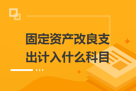 固定資產(chǎn)改良支出計入什么科目